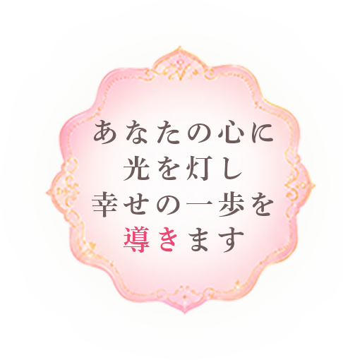 あなたの心に 光を灯し 幸せの一歩を導きます